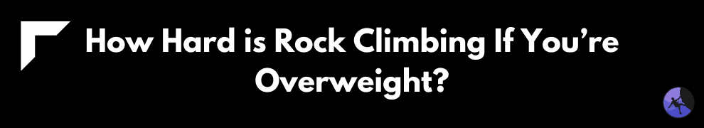 How Hard is Rock Climbing If You’re Overweight