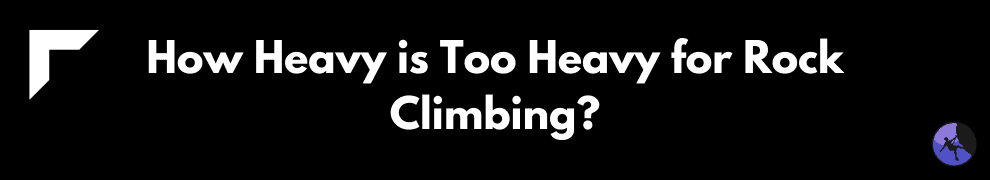 How Heavy is Too Heavy for Rock Climbing