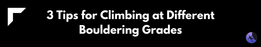 3 Tips for Climbing at Different Bouldering Grades