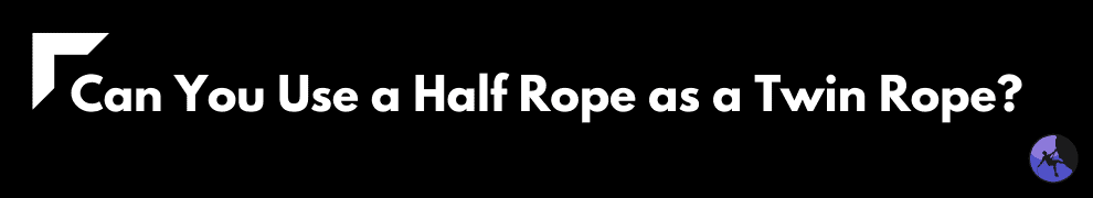 Can You Use a Half Rope as a Twin Rope