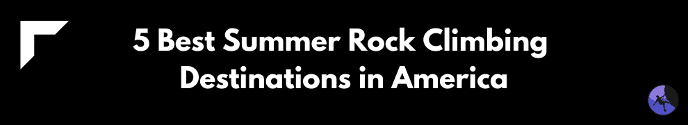 5 Best Summer Rock Climbing Destinations in America