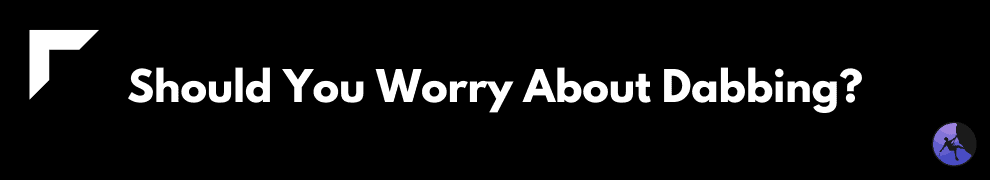 Should You Worry About Dabbing