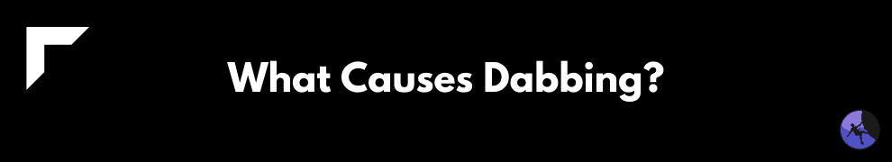 What Causes Dabbing