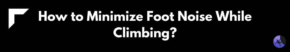 How to Minimize Foot Noise While Climbing