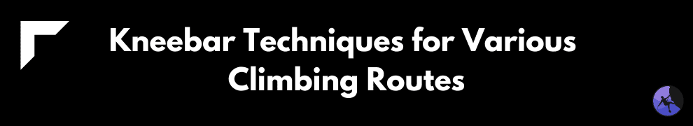 Kneebar Techniques for Various Climbing Routes