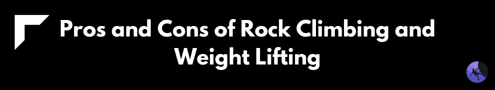 Pros and Cons of Rock Climbing and Weight Lifting