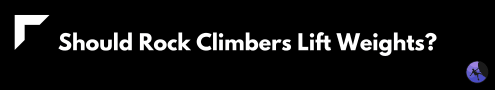 Should Rock Climbers Lift Weights