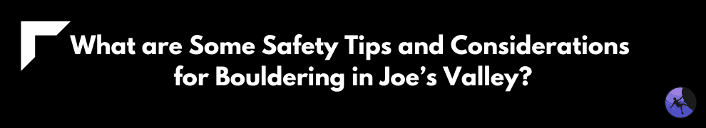 What are Some Safety Tips and Considerations for Bouldering in Joe’s Valley